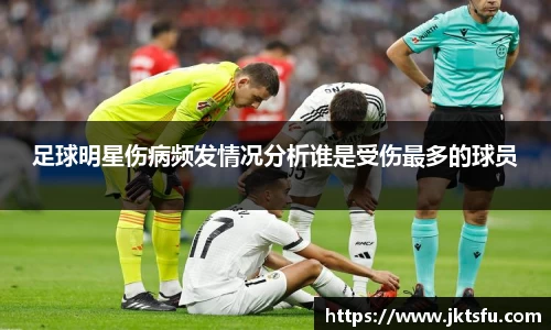 足球明星伤病频发情况分析谁是受伤最多的球员