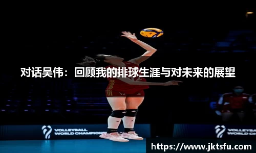 对话吴伟：回顾我的排球生涯与对未来的展望