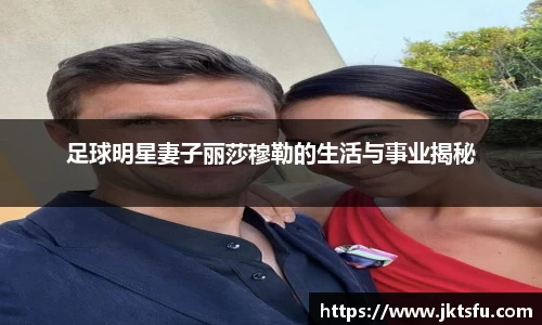足球明星妻子丽莎穆勒的生活与事业揭秘